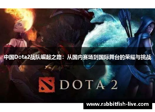 中国Dota2战队崛起之路：从国内赛场到国际舞台的荣耀与挑战